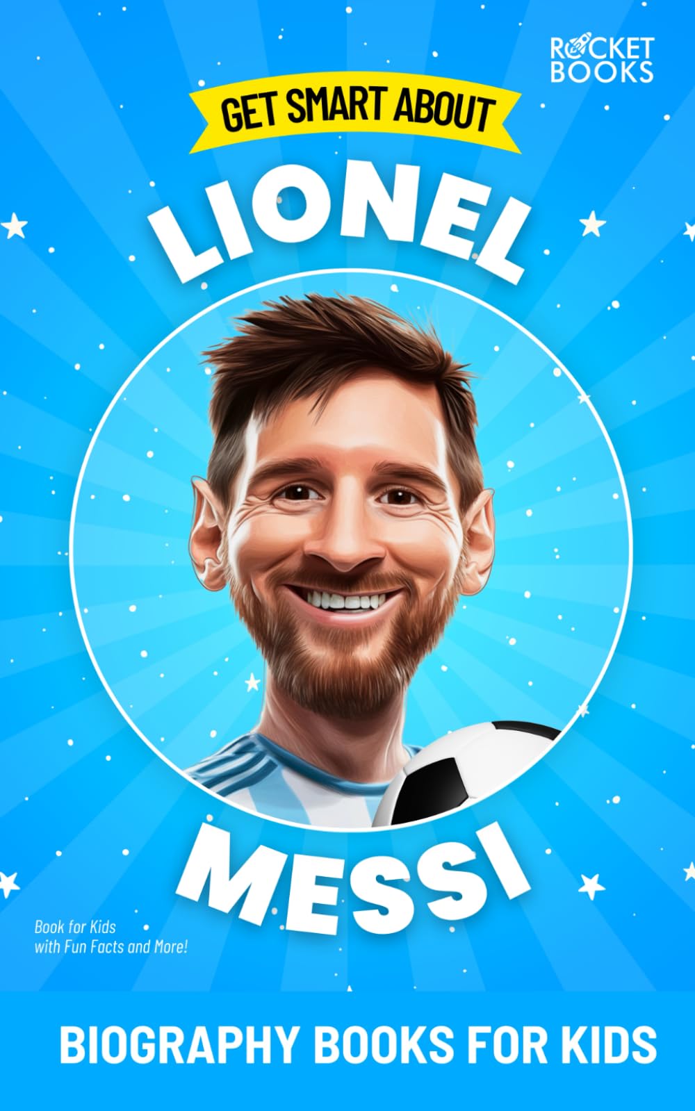 Leo Messi Kids Book: Get Smart about Lionel Messi: Biography Books for Kids (Get Smart Biographies of Famous People | Kids Books Series (Ages 8 to 12 and Early Teens))