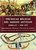  Técnicas Bélicas del Mundo Antiguo 3000 a.c.-500 d.c.: Equipamiento, Técnicas y Tácticas de Combate