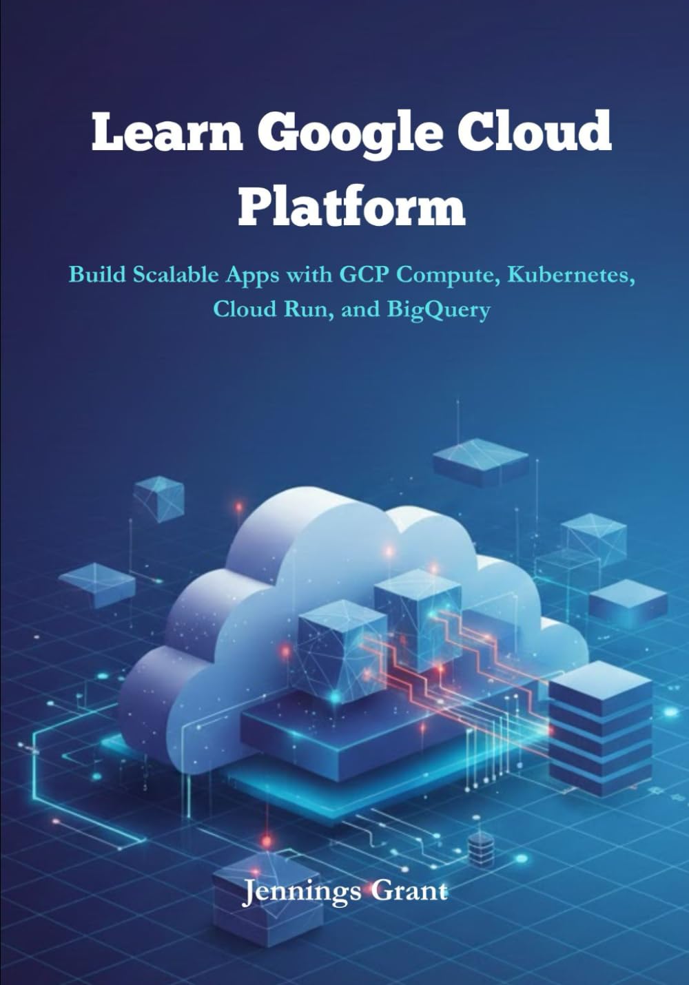Learn Google Cloud Platform: Build Scalable Apps with GCP Compute, Kubernetes, Cloud Run, and BigQuery.