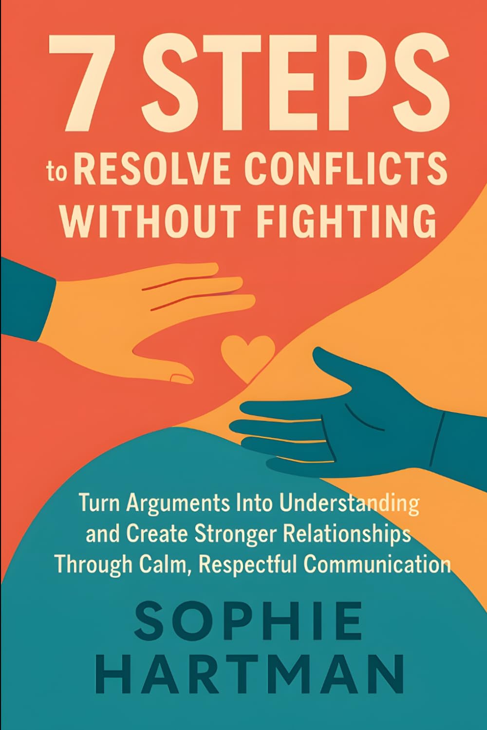 7 Steps to Resolve Conflicts Without Fighting: Turn Arguments Into Understanding and Create Stronger Relationships Through Calm, Respectful ... Emotionally Intelligent Relationships Series)