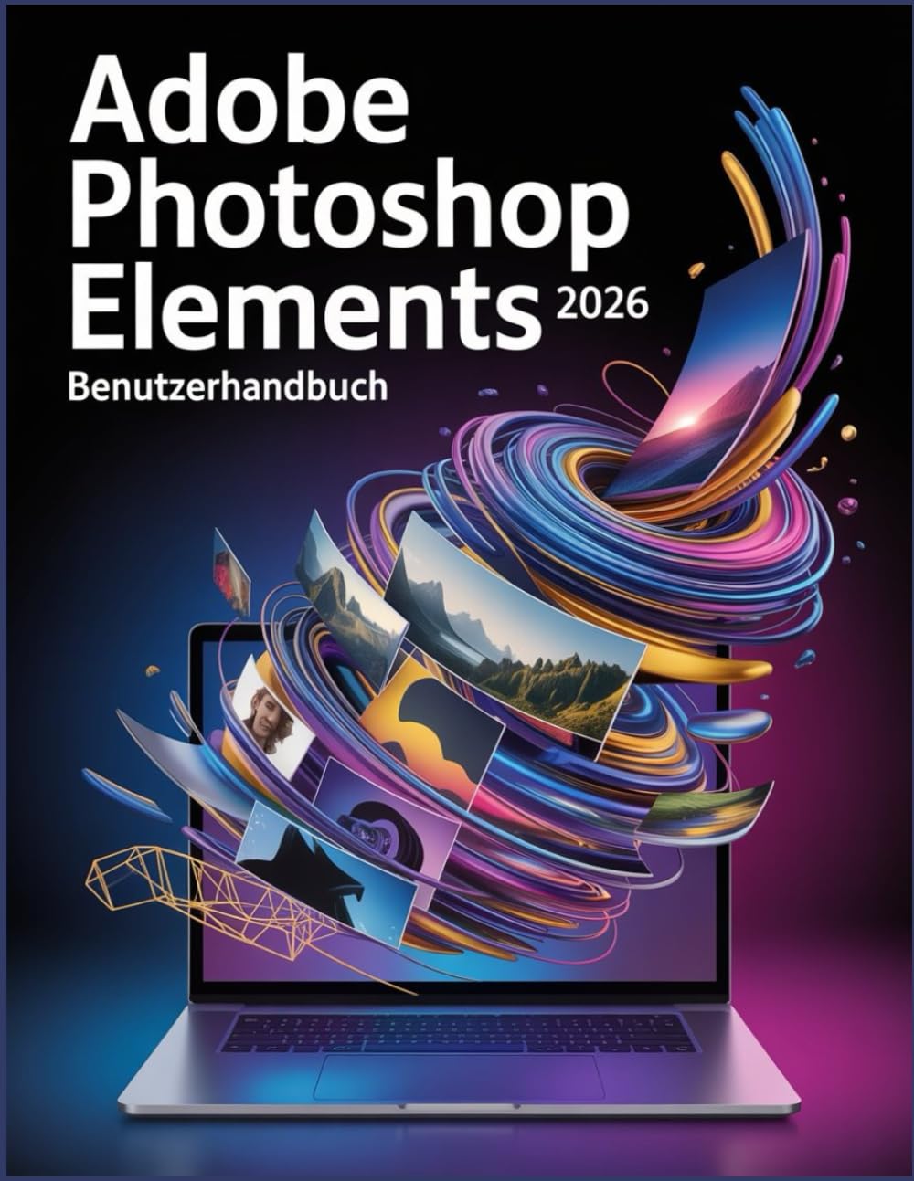 Adobe Photoshop Elements 2026 Benutzerhandbuch: Das ultimative Schritt-für-Schritt-Handbuch zur Beherrschung von generativer KI, Fotorestaurierung und kreativem Design für Anfänger und Profis