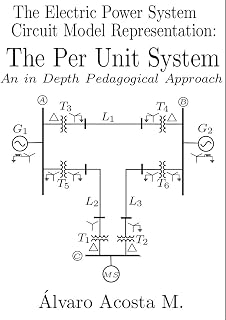 The Electric Power System Circuit Model Representation: An in Depth and Pedagogical Approach to the Per Unit System (2017 Book 9)