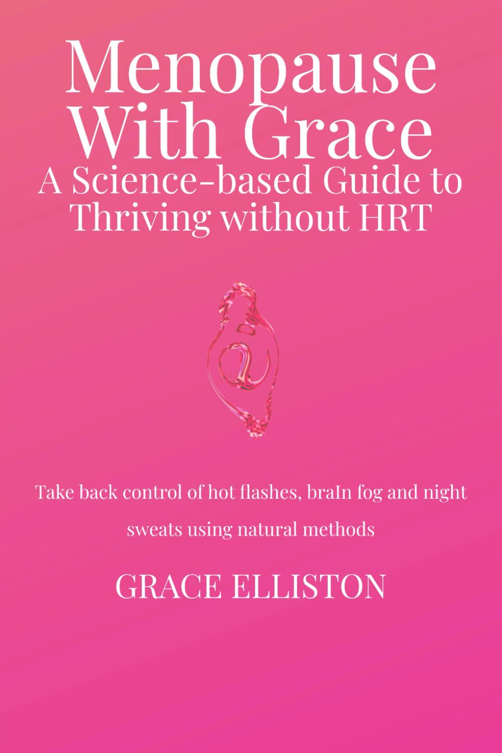 Menopause with Grace: A Science Based Guide to Thriving without HRT