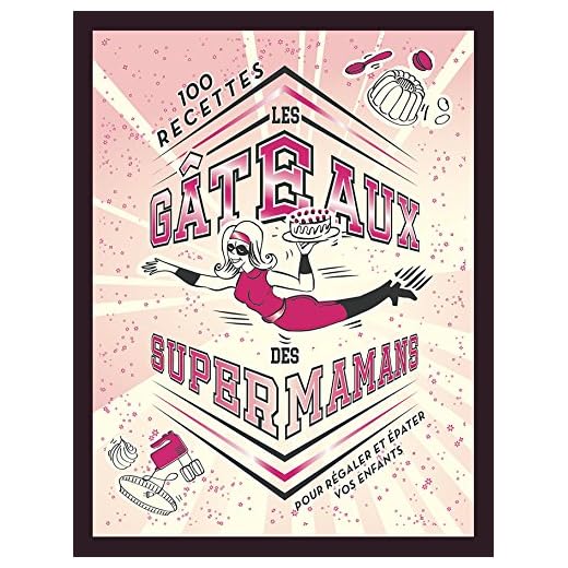 Les gâteaux des supermamans: 100 recettes pour régaler et épater vos enfants