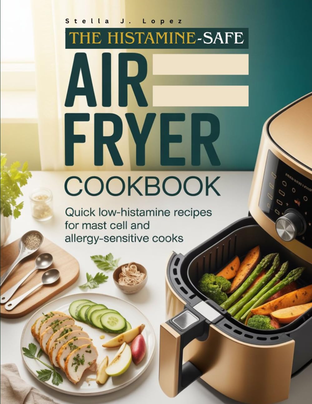 THE HISTAMINE-SAFE AIR FRYER COOKBOOK: Quick Low-Histamine Recipes for Mast Cell and Allergy-Sensitive Cooks