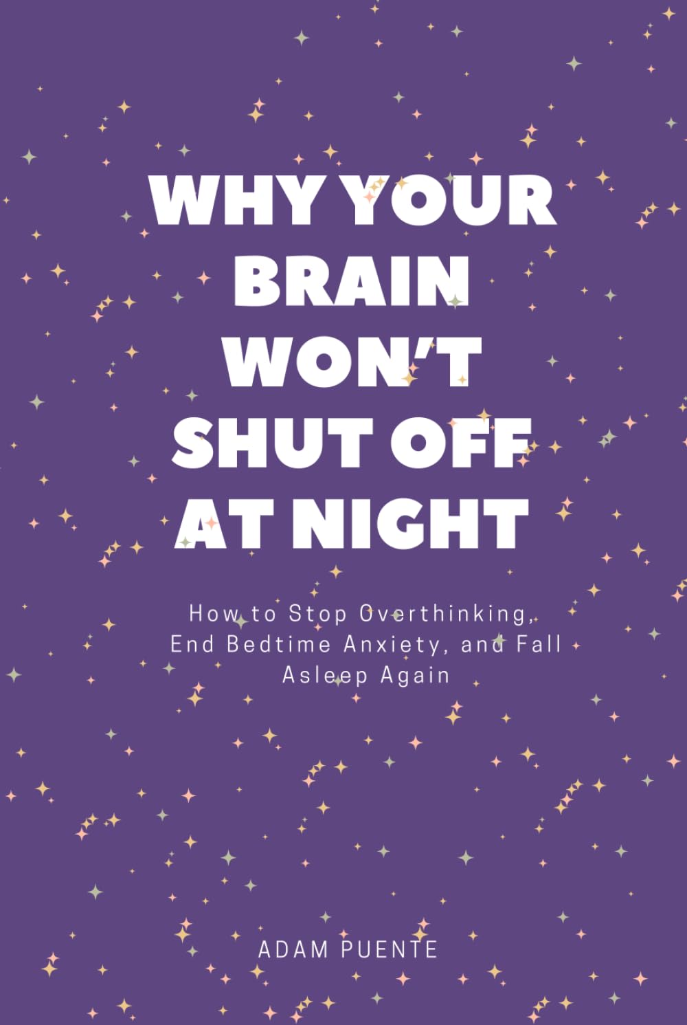Why Your Brain Won't Shut Off At Night: How to Stop Overthinking, End Bedtime Anxiety, and Fall Asleep Again