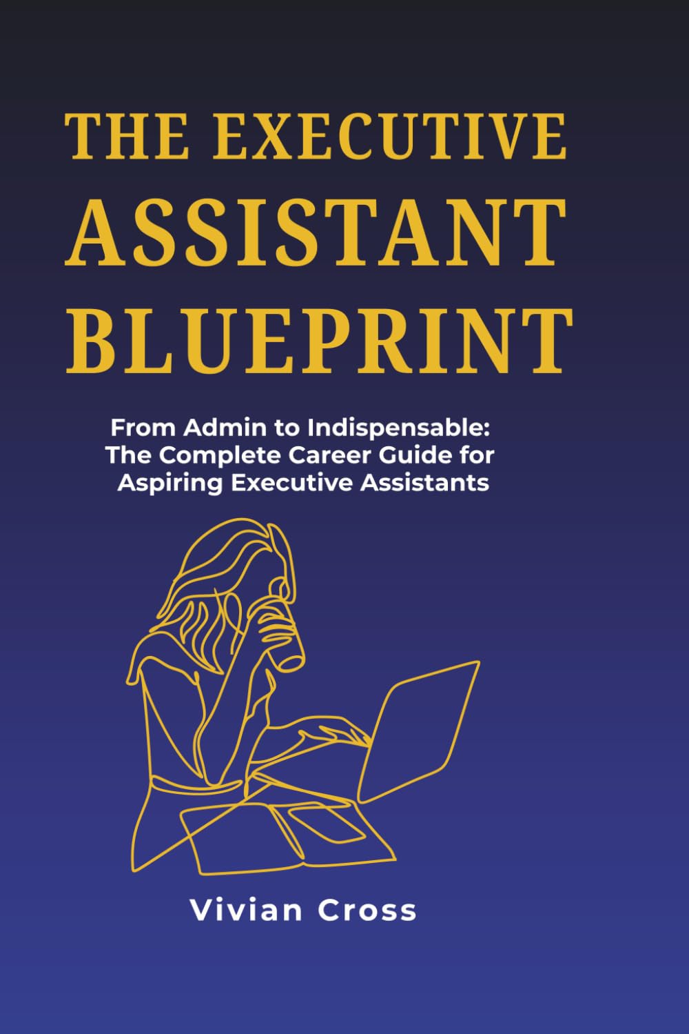 The Executive Assistant Blueprint: From Admin to Indispensable - The Complete Career Guide for Aspiring Executive Assistants (The EA Professional Series)