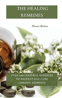 The Healing Remedies Over 1000 Natural Remedies to Prevent and Cure Common Ailments