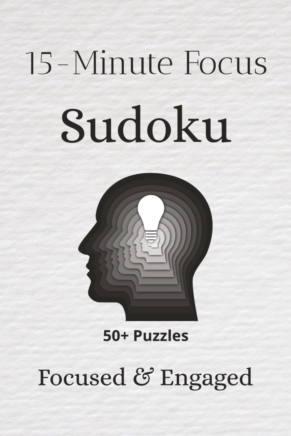 15-Minute Focus Sudoku Puzzle Book: Sudoku Puzzles for a Focused Brain | Help Focus, Engage, and Unlock the Brain | 6x9 inches, 110 pages | 50+ Puzzles | Solutions Included
