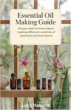 Essential Oil Making Guide: All you need to know about making different varieties of essential oils from home