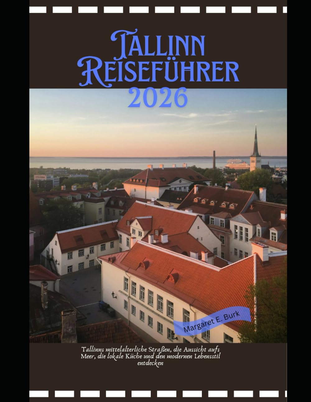 Tallinn Reiseführer 2026: Tallinns mittelalterliche Straßen, die Aussicht aufs Meer, die lokale Küche und den modernen Lebensstil entdecken (WorldSmart Travel Guide Series 2026)