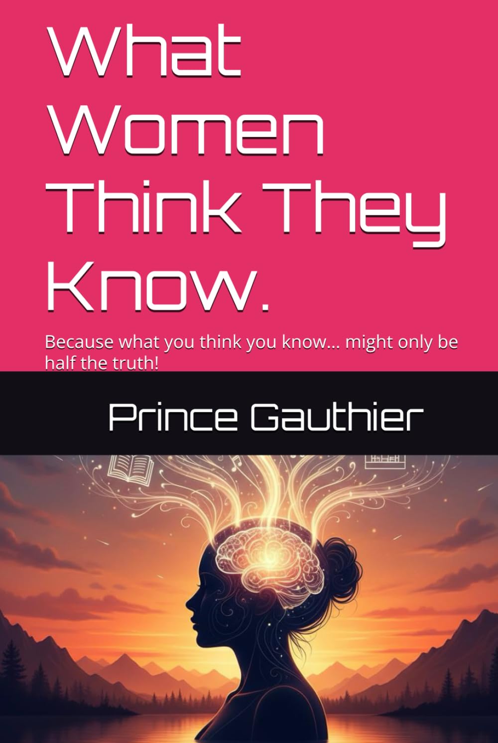 What Women Think They Know.: Because what you think you know… might only be half the truth! (Between the Lines: What we assume. What we say. What we never hear.)