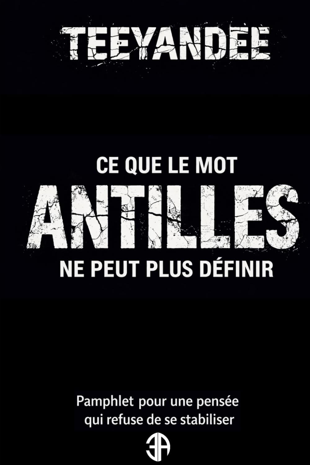Ce que le mot Antilles ne peut plus définir: Pamphlet pour une pensée qui refuse de se stabiliser