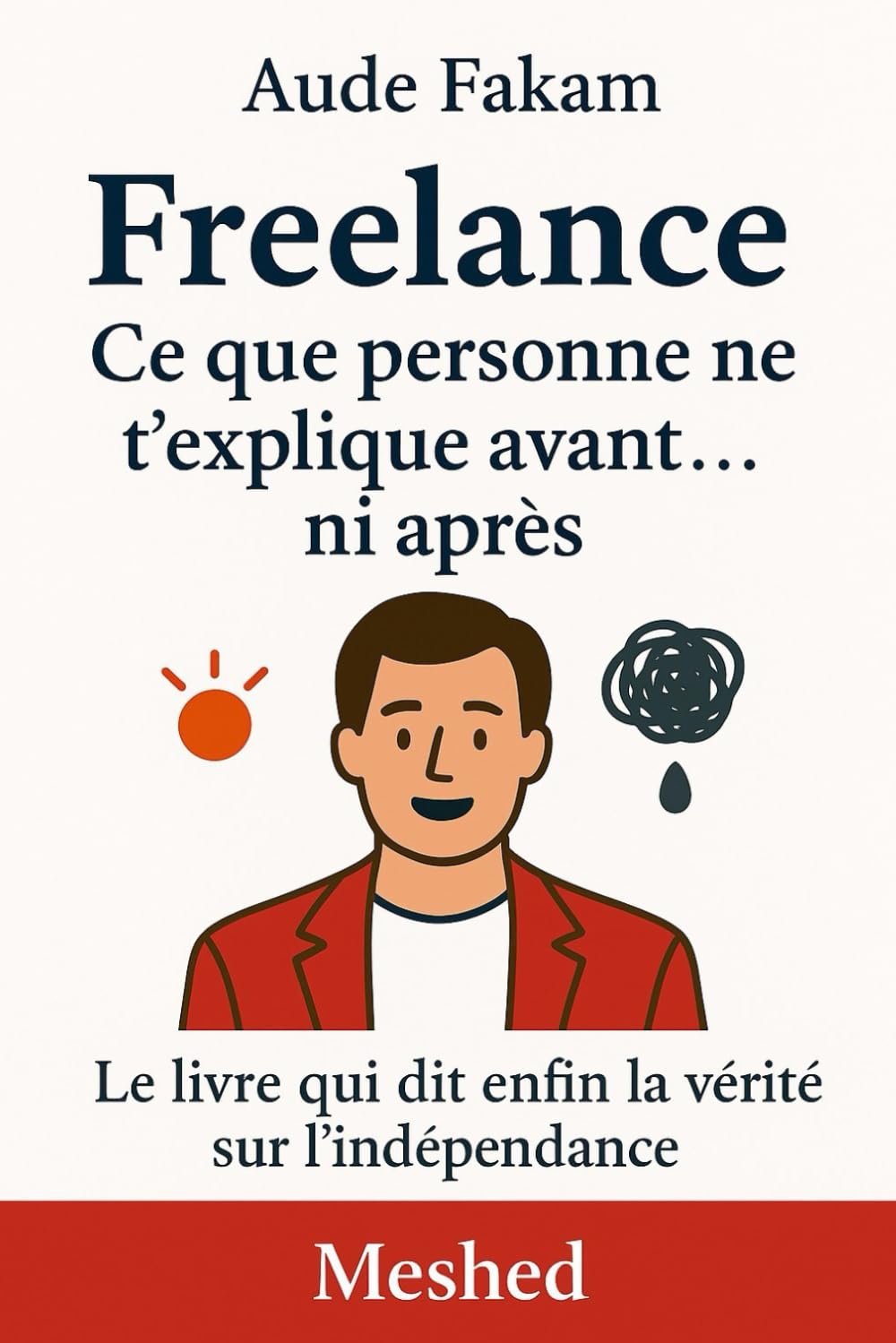 Freelance - Ce que personne ne t'explique avant... ni après: Le livre qui dit enfin la vérité sur l'indépendance