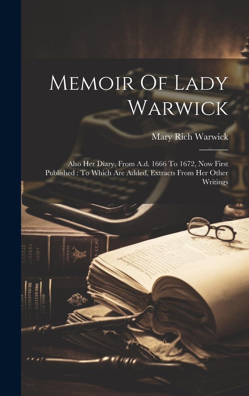 Memoir Of Lady Warwick: Also Her Diary, From A.d. 1666 To 1672, Now First Published: To Which Are Added, Extracts From Her Other Writings