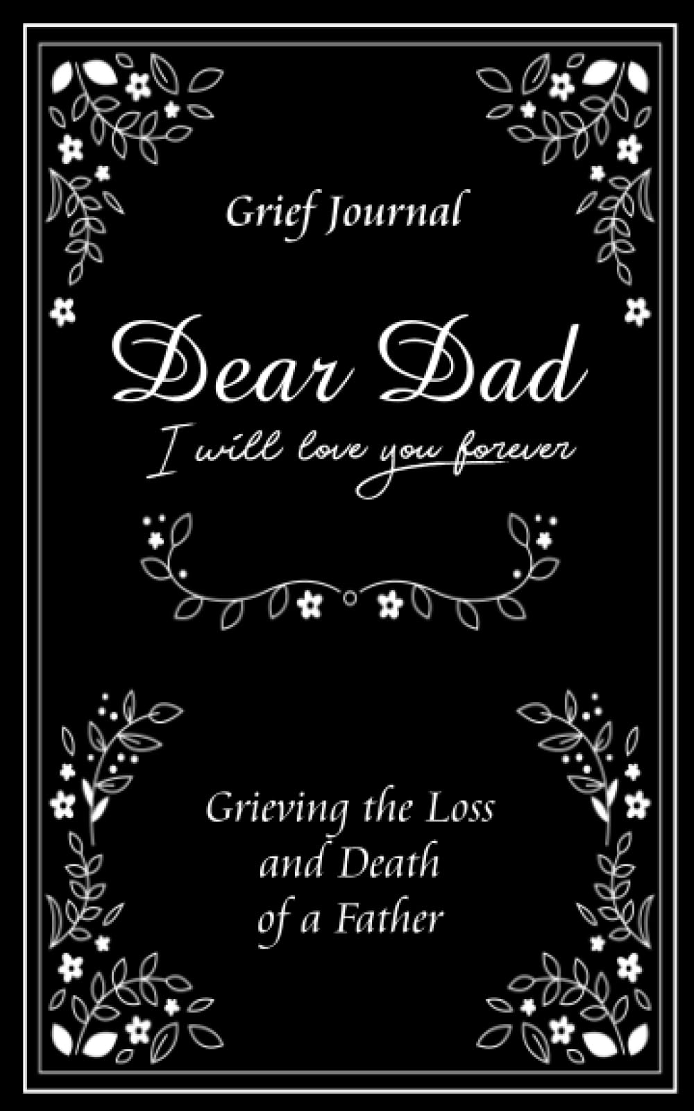 Dear Dad I Will Love You Forever Grief Journal - Grieving the Loss and Death of a Father: Elegant Black and White Design