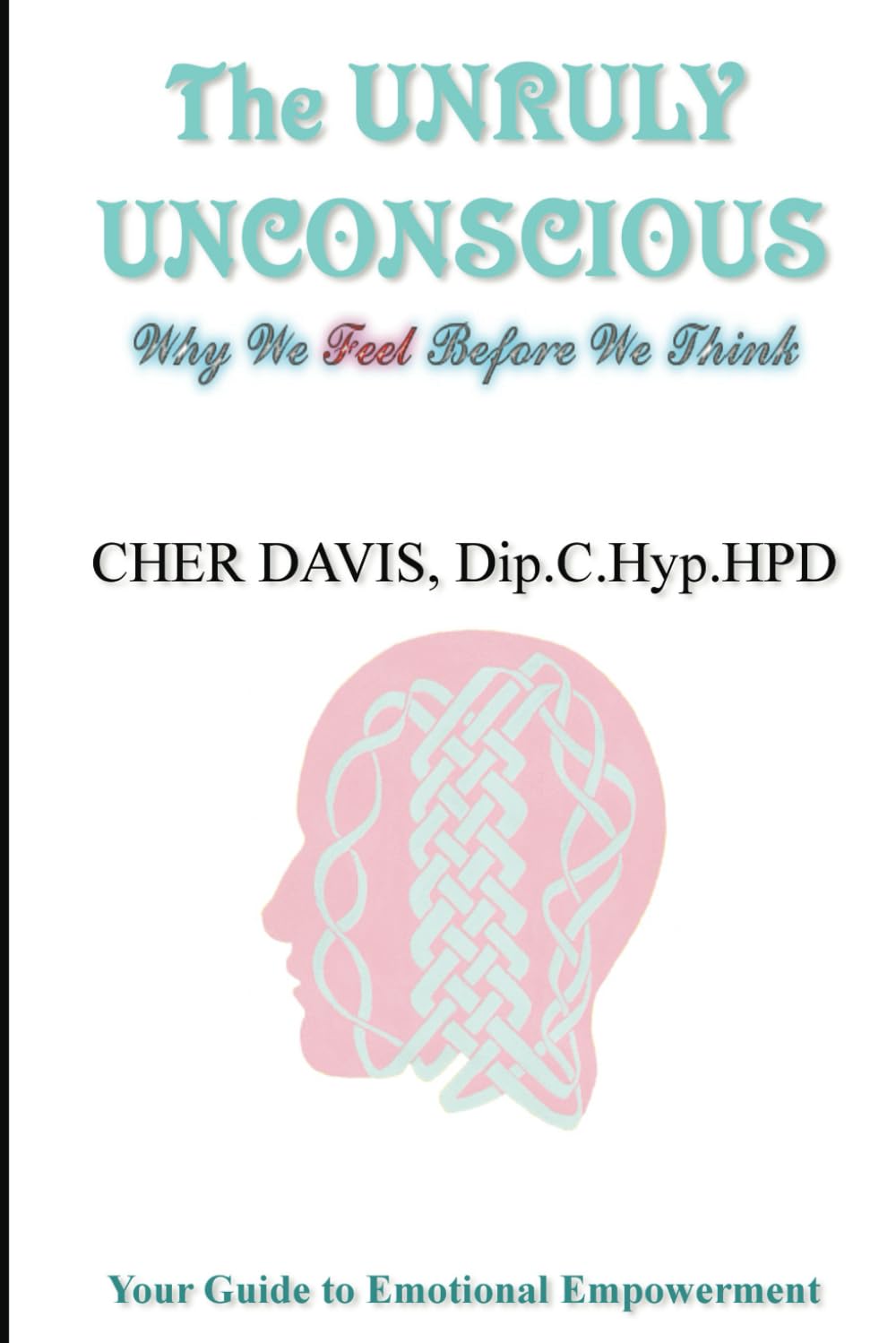 THE UNRULY UNCONSCIOUS: WHY WE FEEL BEFORE WE THINK