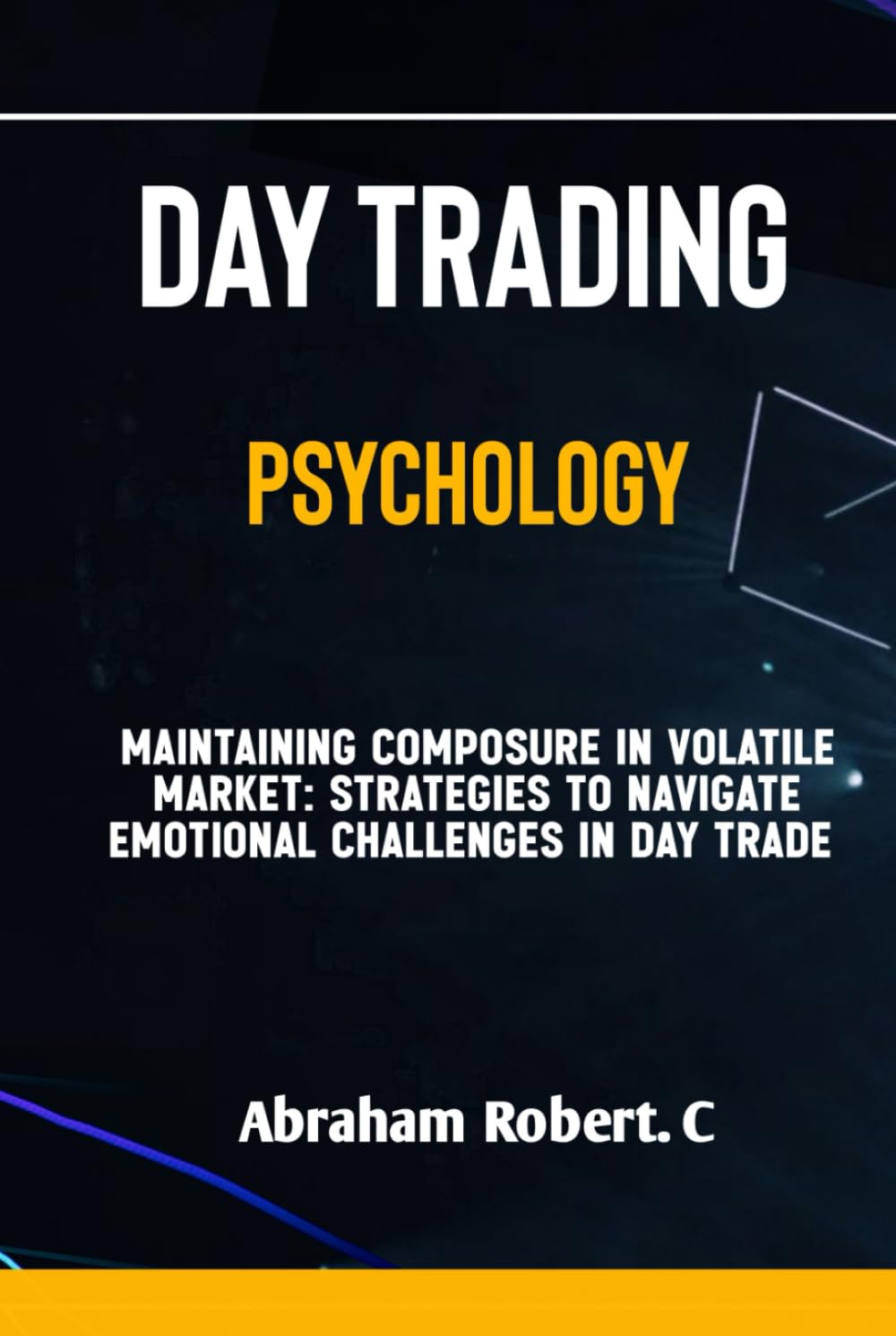 Day Trading Psychology: Mastering The Forex Trading Mindset, Overcoming fear, Greed and Excitement in Trading, A Practical Guide To Becoming A ... Commodities, Stocks, Currency Trading)