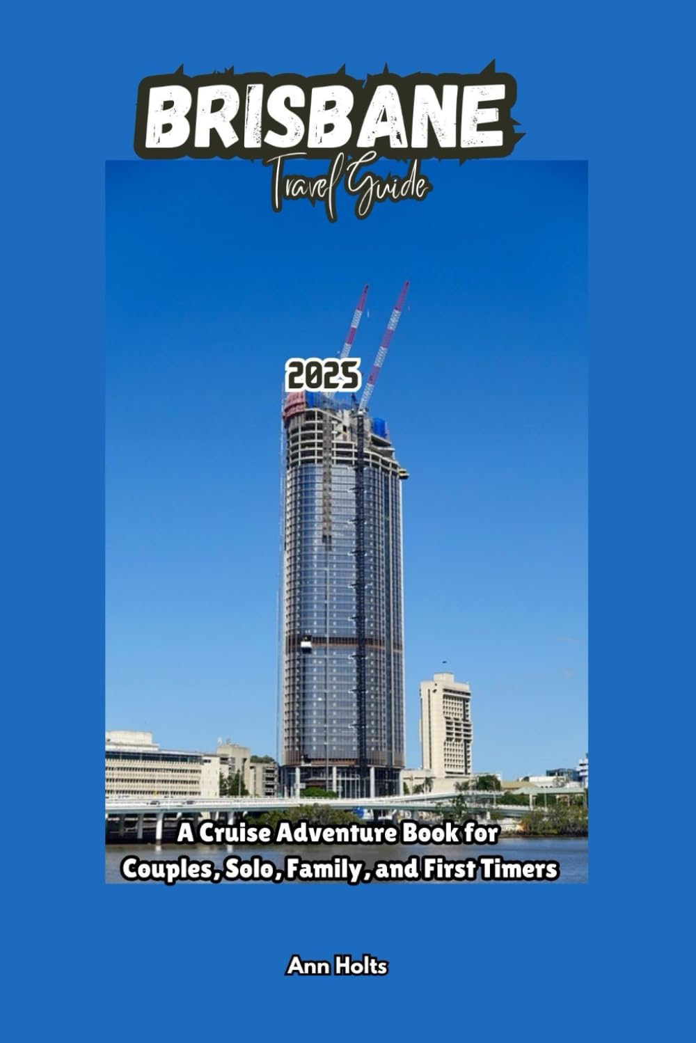 BRISBANE TRAVEL GUIDE 2025: A Cruise Adventure Book for Couples, Solo, Family, and First Timers (Comprehensive Adventure Tips for Couples, Solo, family and First-Timers)