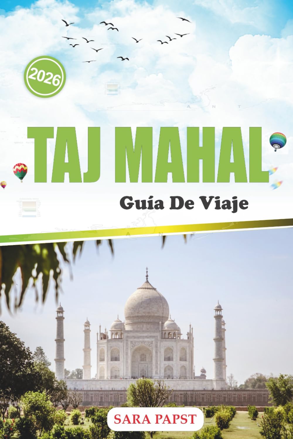 TAJ MAHAL GUÍA DE VIAJE 2026: Explora el monumento eterno de la India: grandeza de mármol, legado mogol y una historia atemporal de amor