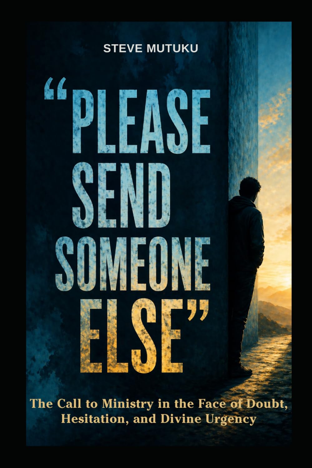 PLEASE SEND SOMEONE ELSE: The Call to Ministry in the Face of Doubt, Hesitation, and Divine Urgency