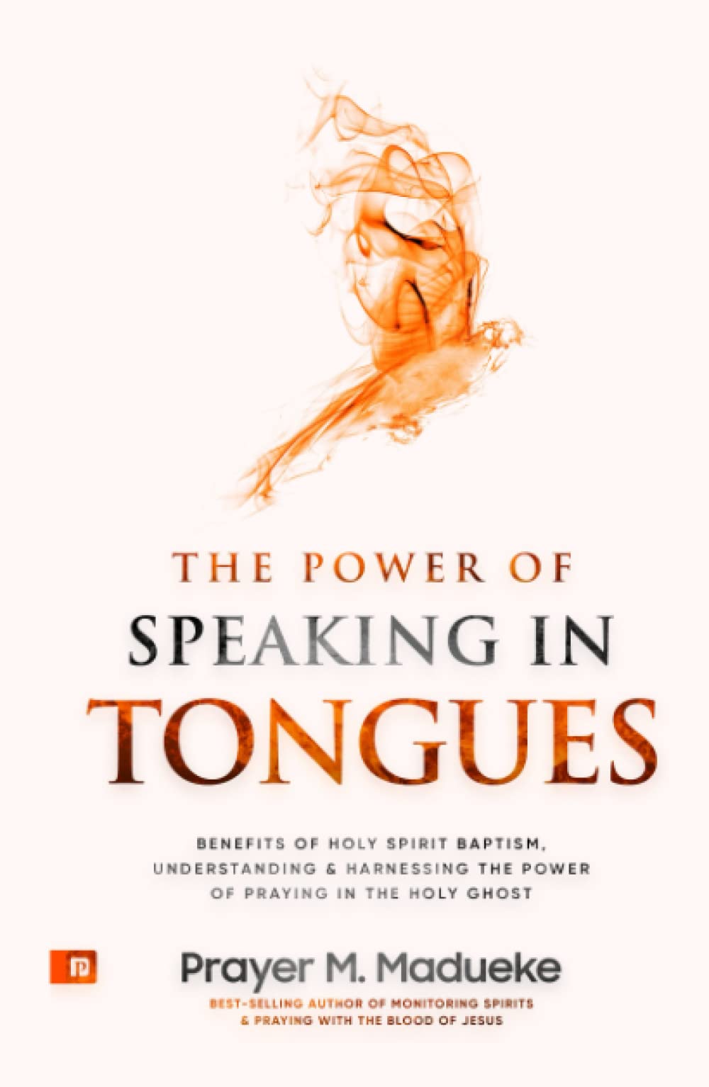 The Power of Speaking in Tongues: Benefits of Holy Spirit Baptism, Understanding and Harnessing the Power of Praying in the Holy Ghost (Spiritual Warfare Prayers)