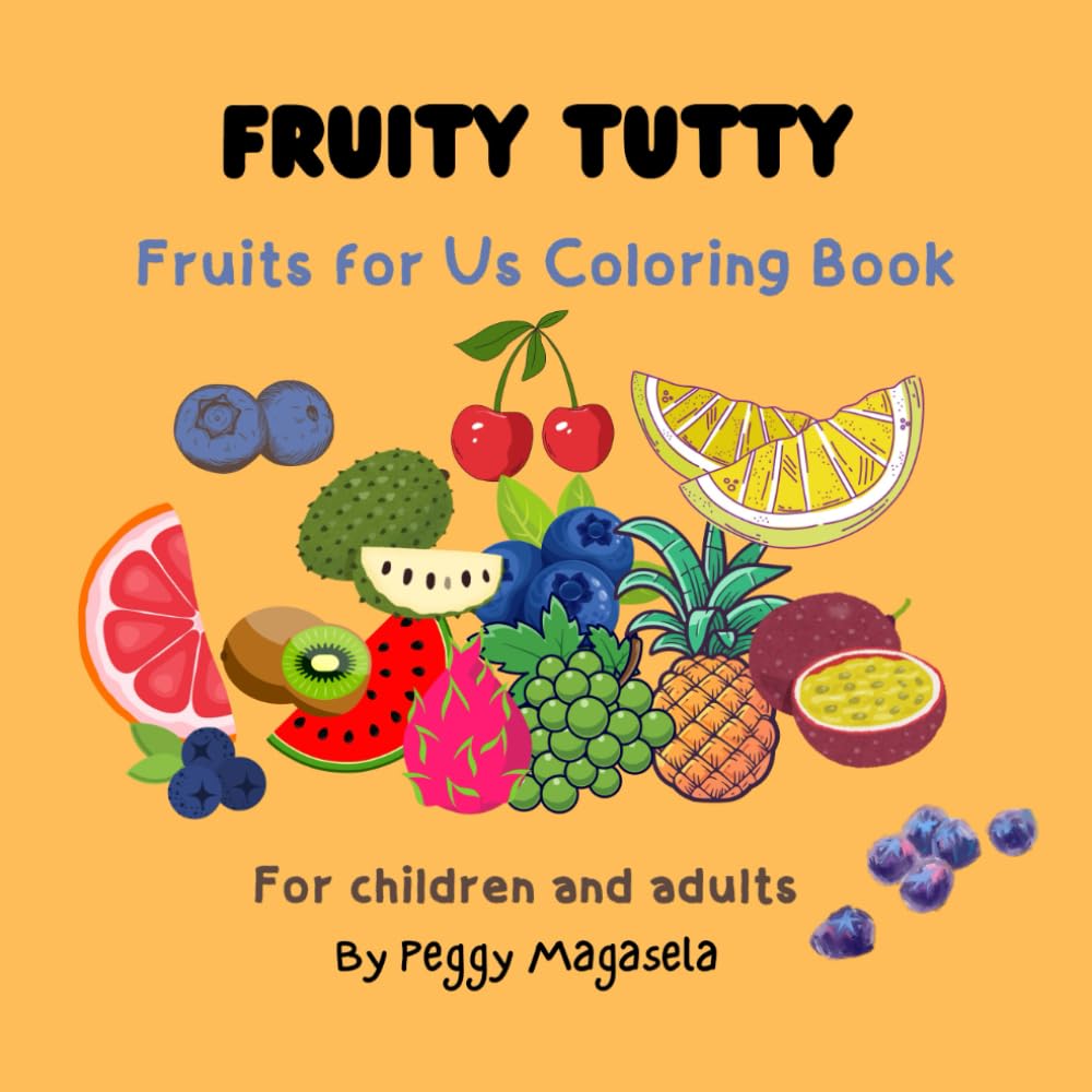 Fruity Tutty Fruits for Us Coloring Book: Mindful Coloring Pages of Delicious Fruits for Fun, Stress Relief, Calm and Creativity