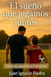 El sueño que jugamos juntos: Cómo ser papá de un futbolista