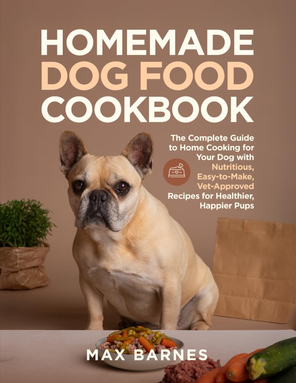 Homemade Dog Food Cookbook: The Complete Guide to Home Cooking for Your Dog with Nutritious, Easy-to-Make, Vet-Approved Recipes for Healthier, Happier Pups