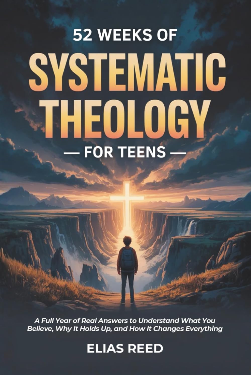 52 Weeks of Systematic Theology for Teens: A Full Year of Real Answers to Understand What You Believe, Why It Holds Up, and How It Changes Everything (The Foundations Series)