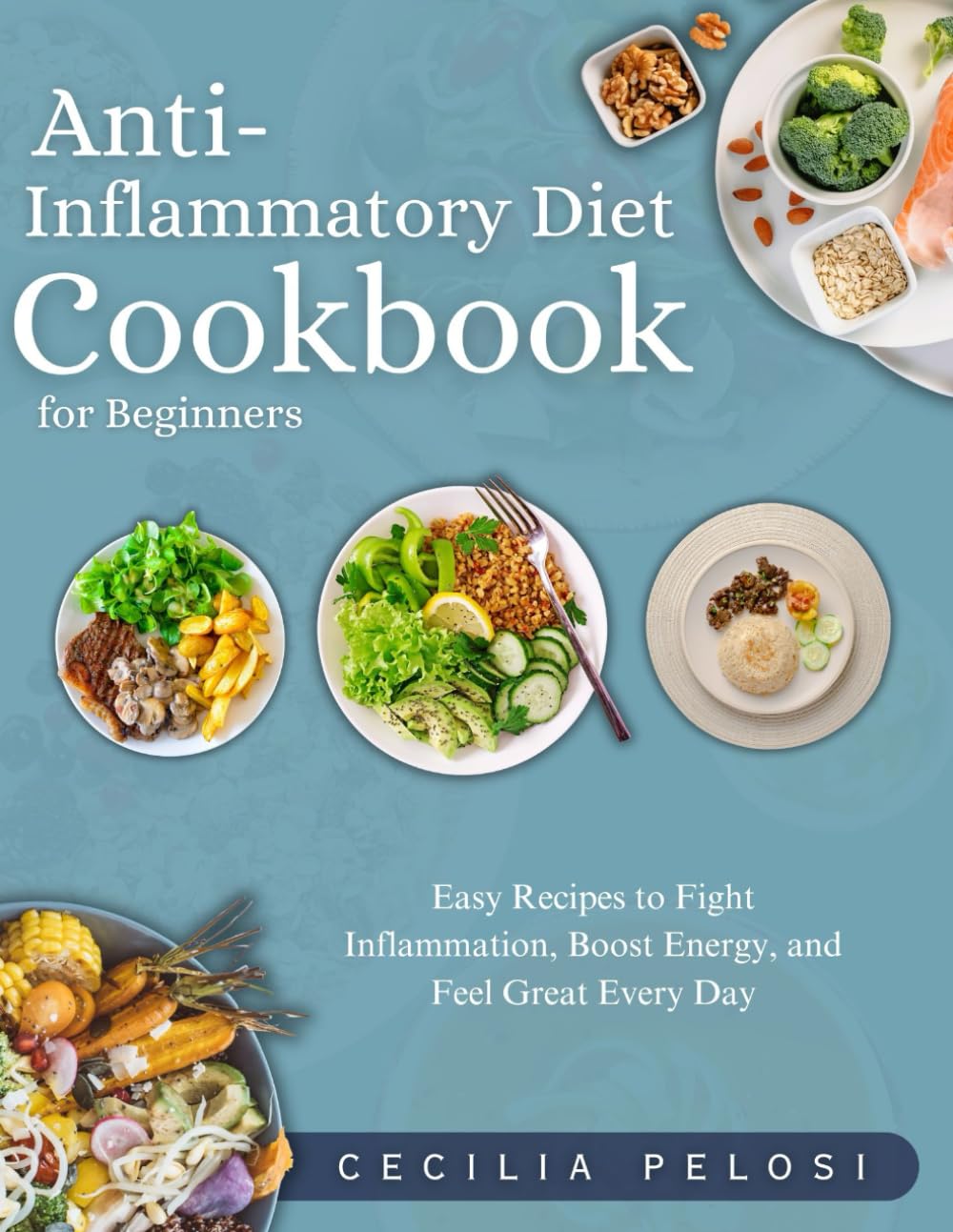 Anti-Inflammatory Diet Cookbook for Beginners: Easy Recipes to Fight Inflammation, Boost Energy, and Feel Great Every Day