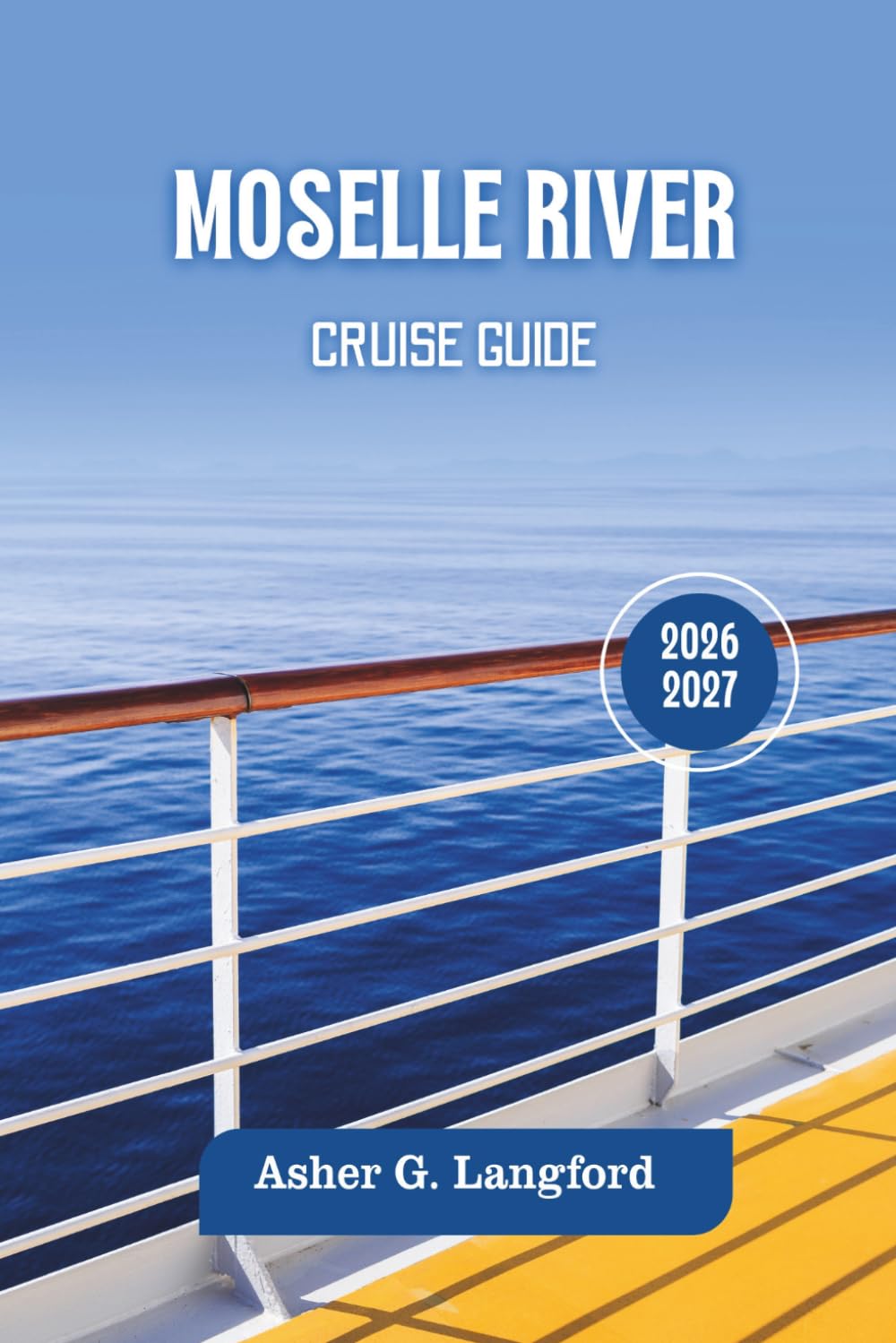Moselle River Cruise Guide 2026 - 2027: Discover Europe’s Scenic Waterway Landscapes, Wine Valleys, Castles, Historic Villages, Cultural Gems Across ... Journeys: A New Way to See the World)