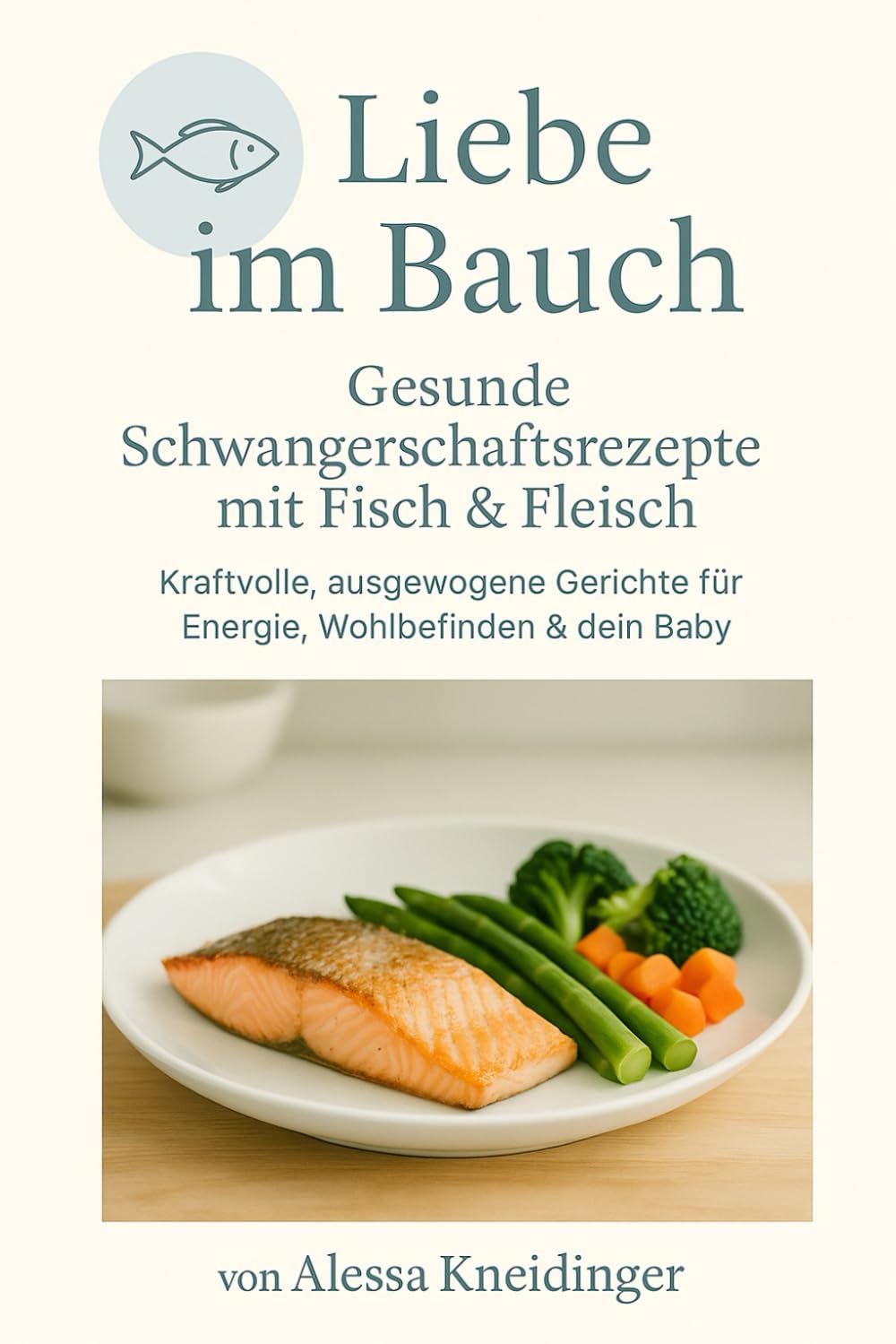 Liebe im Bauch: Gesunde Schwangerschaftsrezepte mit Fisch & Fleisch – kraftvolle, ausgewogene Gerichte für Energie, Wohlbefinden & dein Baby