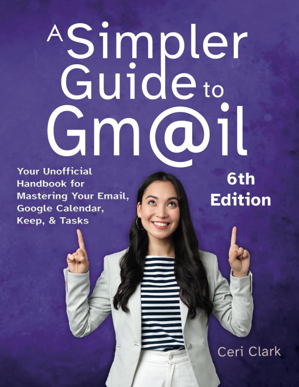 A Simpler Guide to Gmail 6th Edition: Your Unofficial Handbook for Mastering Your Email, Google Calendar, Keep, and Tasks