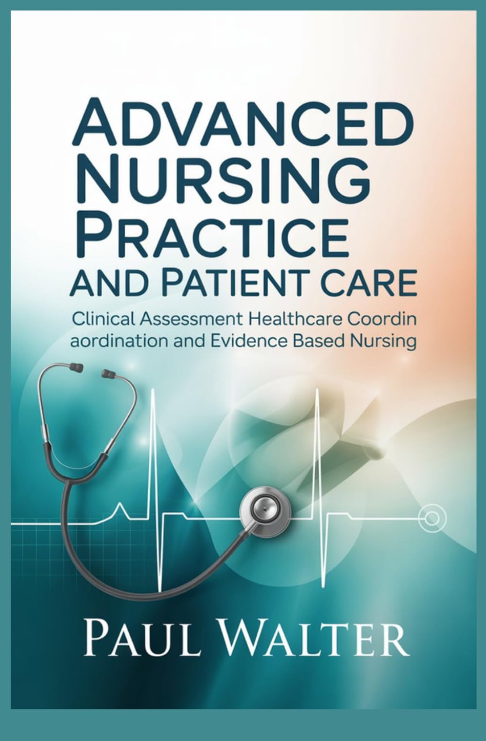 ADVANCED NURSING PRACTICE AND PATIENT CARE: Clinical Assessment Healthcare Coordination and Evidence Based Nursing