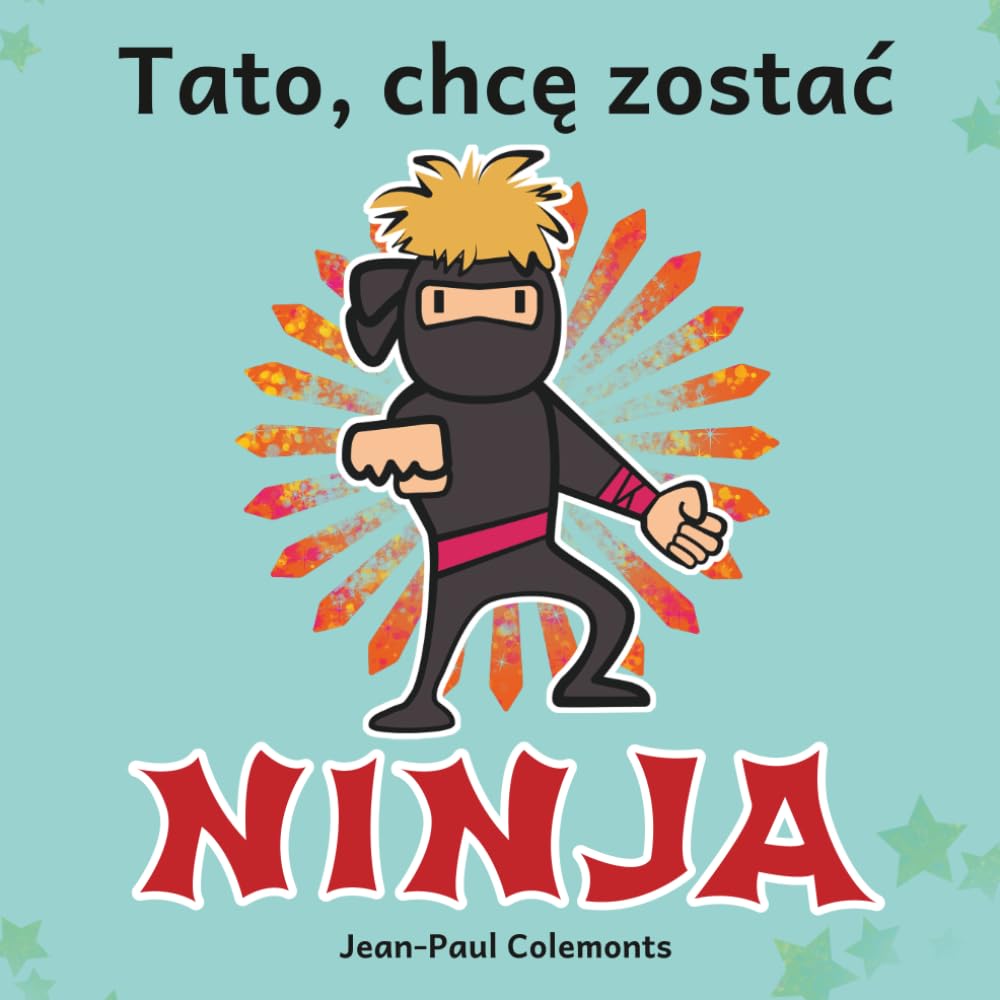 Tato, chcę zostać ninja!: Cała prawda o wojownikach ninja