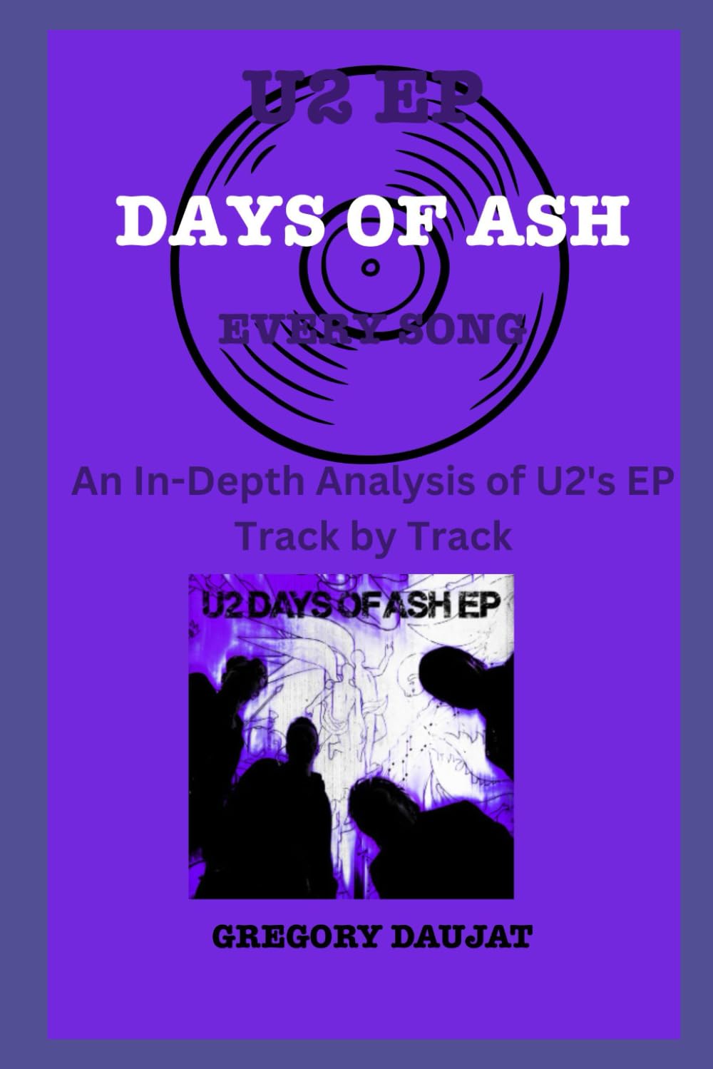 U2 EP-Days of Ash - Every Song- An In-Depth Analysis of U2's EP Track by Track (U2 Every Album Track-by-Track Album Analyses)