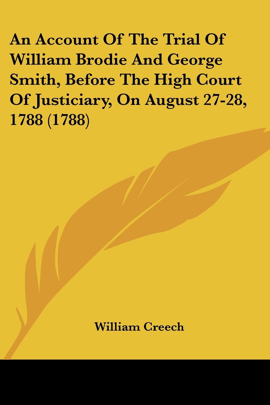 An Account Of The Trial Of William Brodie And George Smith, Before The High Court Of Justiciary, On August 27-28, 1788 (1788)