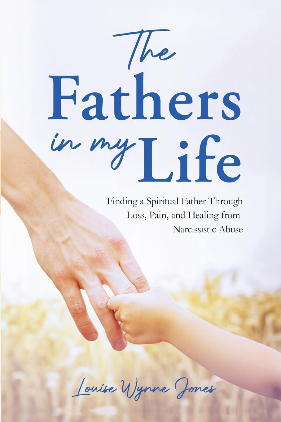 The Fathers in my Life: Finding a Spiritual Father Through Loss, Pain, and Healing from Narcissistic Abuse