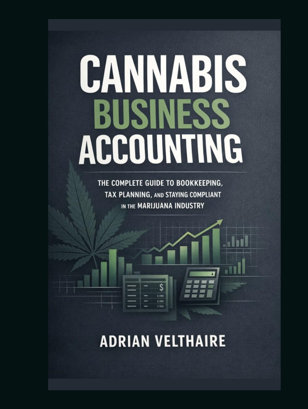 Cannabis Business Accounting: The Complete Guide to Bookkeeping, Tax Planning, and Staying Compliant in the Marijuana Industry