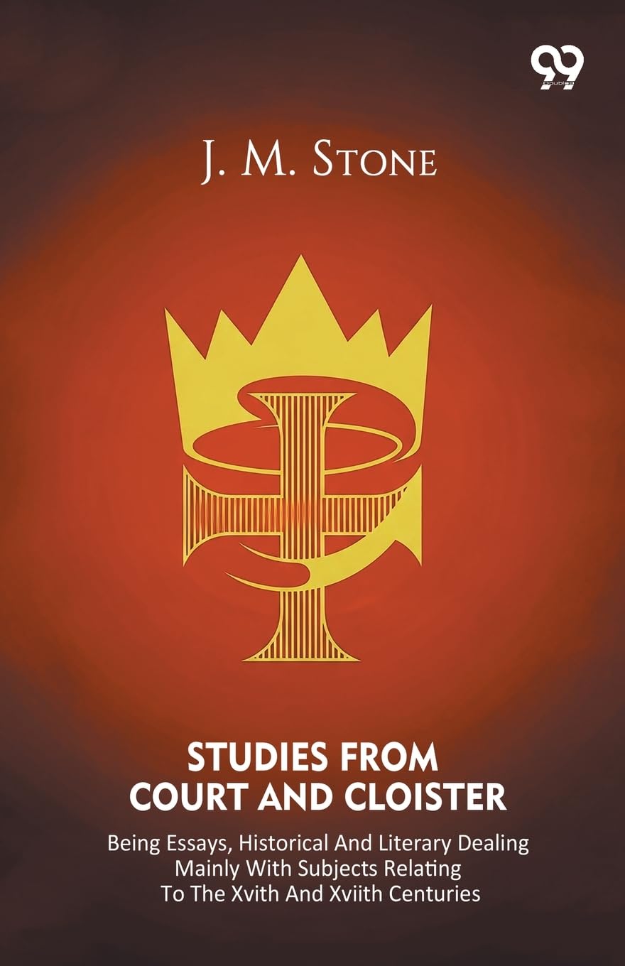 Studies From Court And Cloister Being Essays, Historical And Literary Dealing Mainly With Subjects Relating To The XVIth And XVIIth Centuries