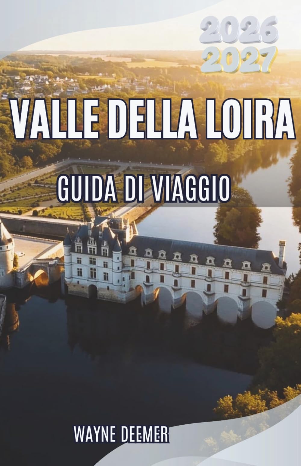VALLE DELLA LOIRA GUIDA DI VIAGGIO 2026–2027: Esplora castelli reali, vini di classe mondiale, Villaggi incantevoli e il giardino di Francia