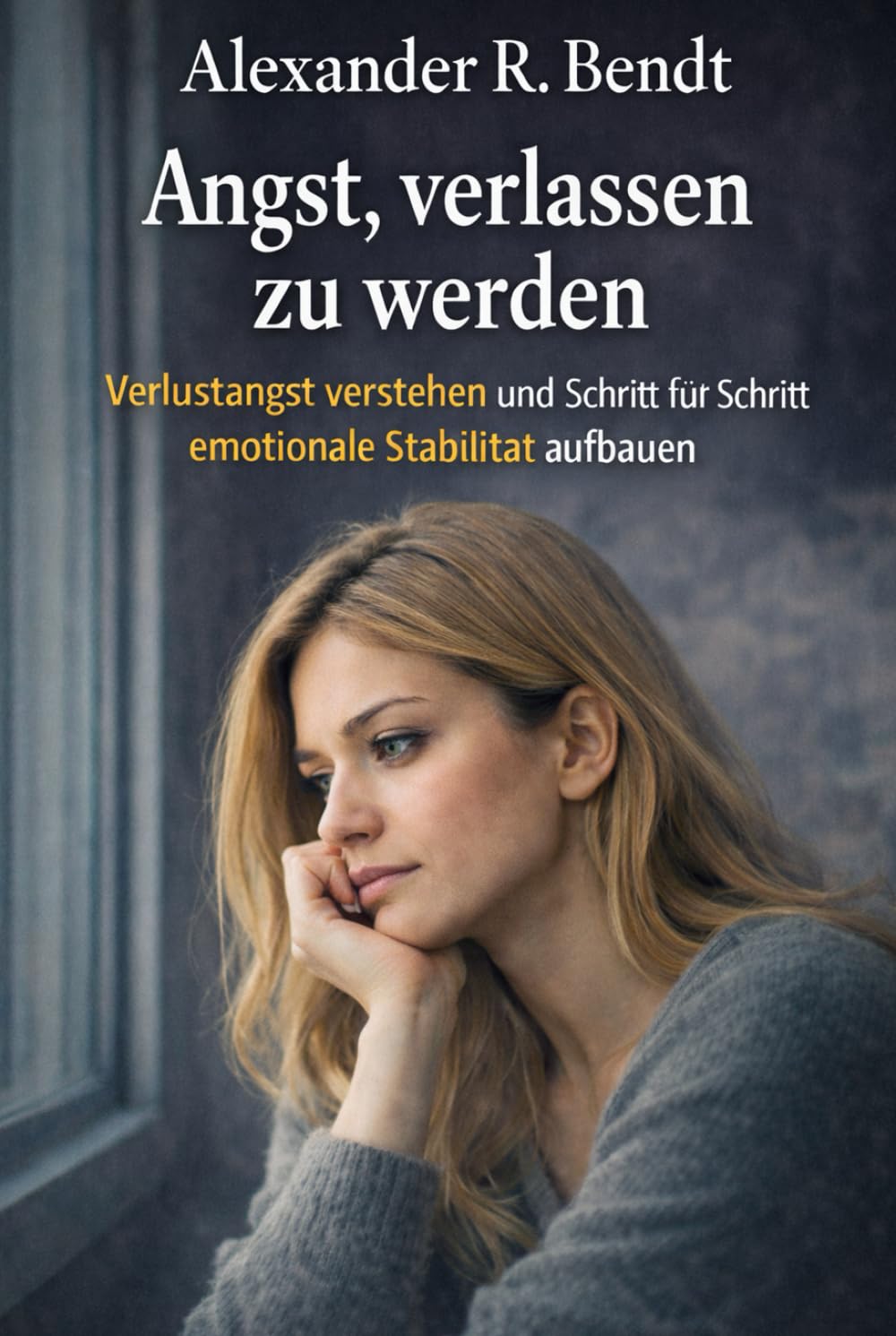Angst, verlassen zu werden: Verlustangst verstehen und Schritt für Schritt emotionale Stabilität aufbauen (Beziehungen, Selbstwert & innere Muster)