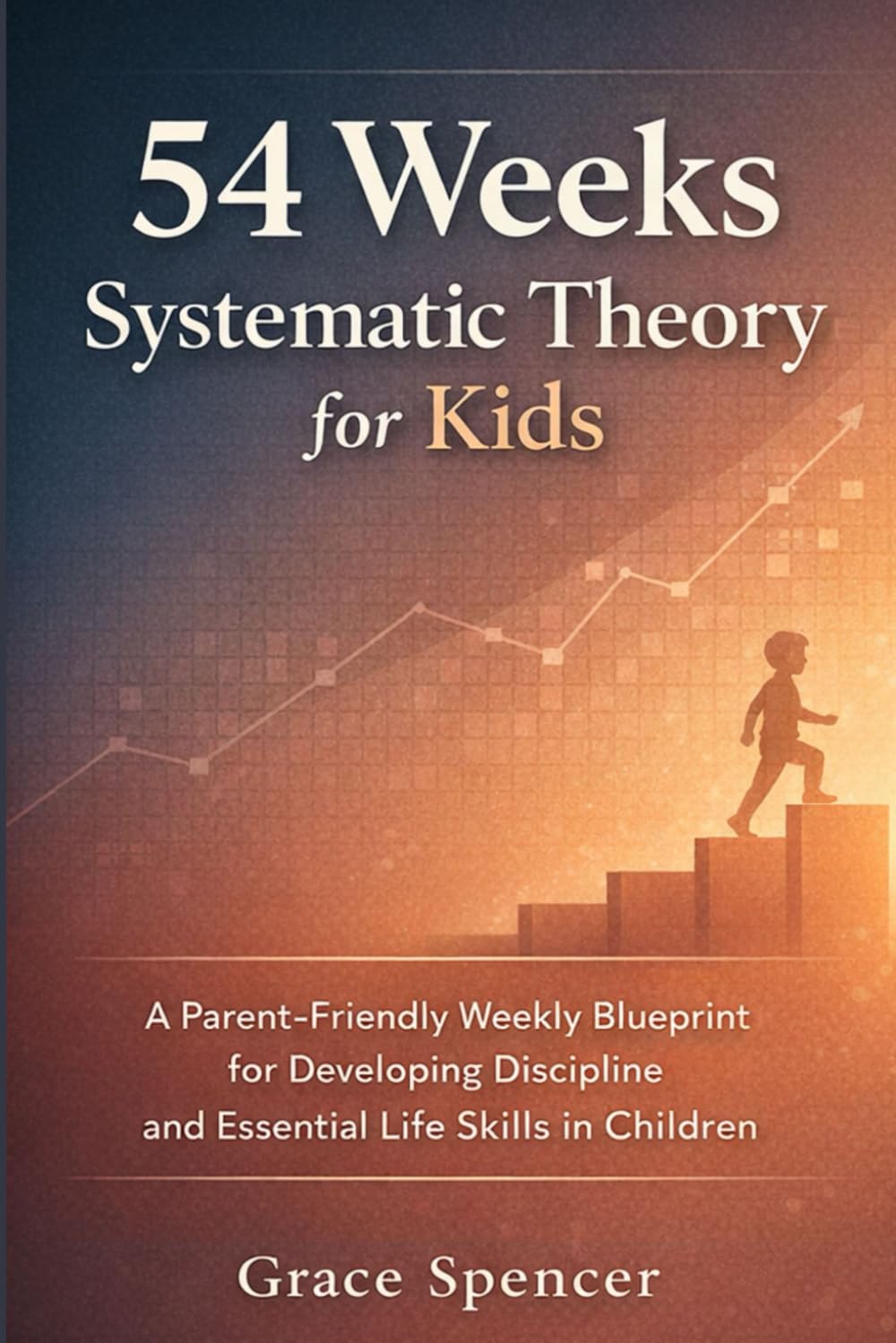 54 Weeks Systematic Theory for Kids: A Parent-Friendly Weekly Blueprint for Developing Discipline and Life Skills in Children
