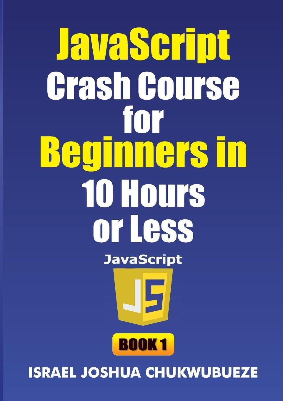 JavaScript Crash Course for Beginners in 10 Hours or Less (Book 1): 8 (Coding and Programming)