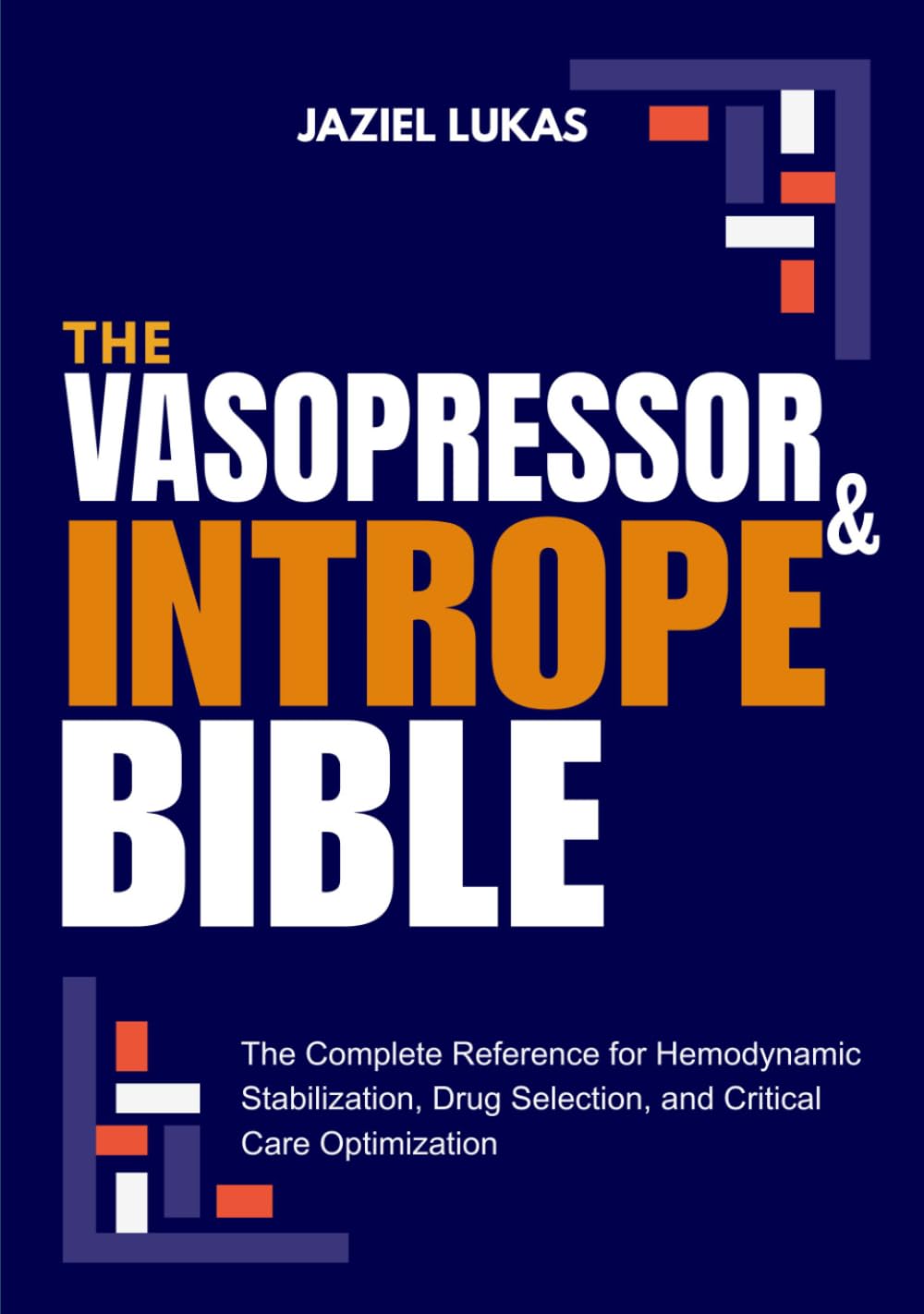 THE VASOPRESSOR AND INTROPE BIBLE: The Complete Reference for Hemodynamic Stabilization, Drug Selection, and Critical Care Optimization