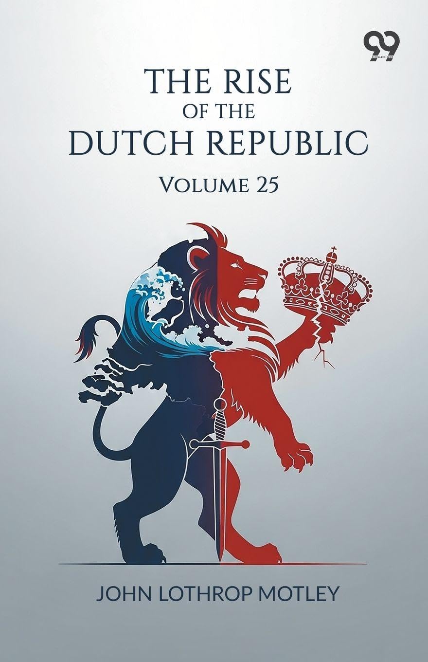The Rise Of The Dutch Republic: Volume 25
