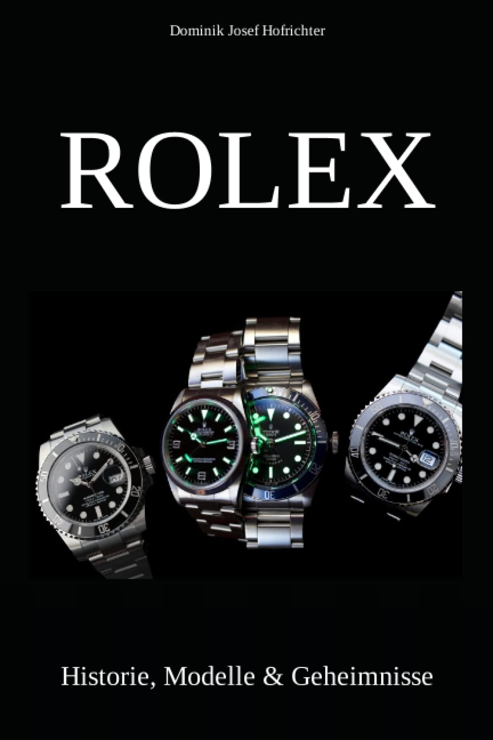 Dominik Josef HofrichterIndependently published Rolex - Historie, Modelle & Geheimnisse: Wie Rolex die Welt der Luxusuhren revolutionierte (German Edition)