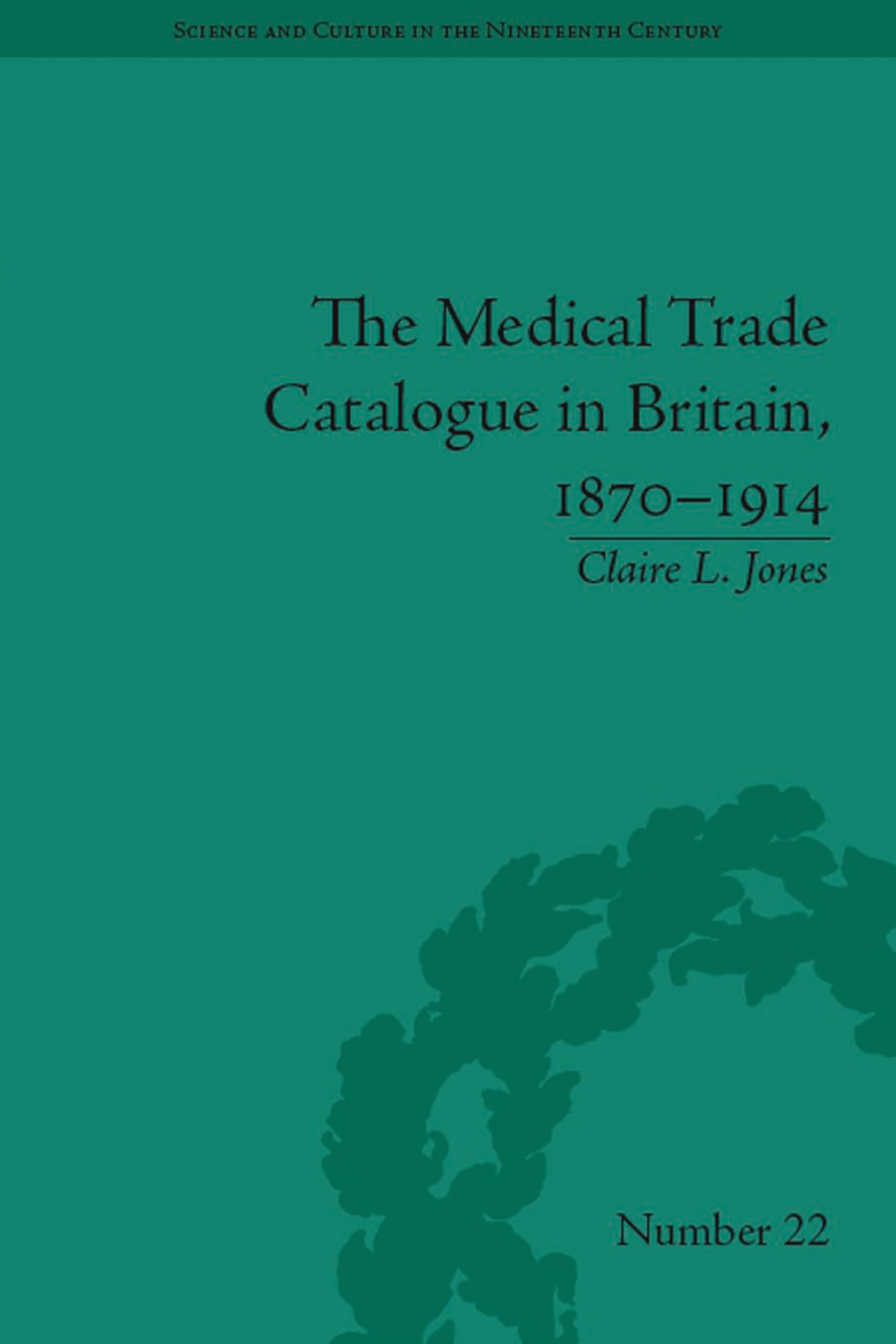 The Medical Trade Catalogue in Britain, 1870-1914 (Sci & Culture in the Nineteenth Century Book 87)