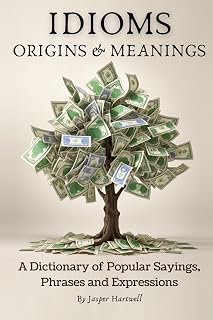 IDIOMS Origins & Meanings: Etymology Dictionary of 200+ Popular Phrases & Sayings by Jasper Hartwell